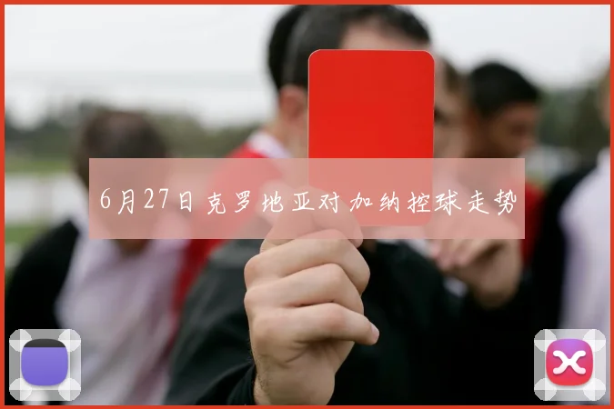 6月27日克罗地亚对加纳控球走势