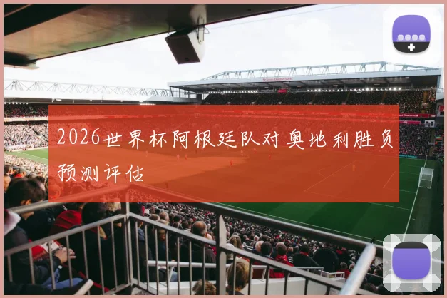 2026世界杯阿根廷队对奥地利胜负预测评估