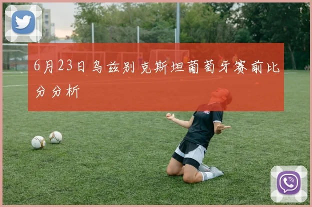 6月23日乌兹别克斯坦葡萄牙赛前比分分析