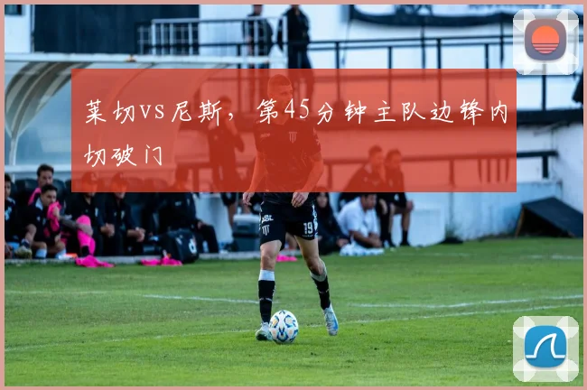 莱切vs尼斯,第45分钟主队边锋内切破门