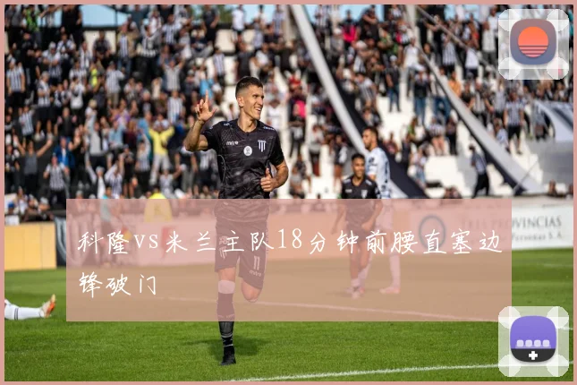 科隆vs米兰主队18分钟前腰直塞边锋破门