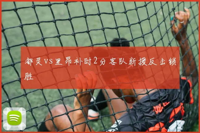 都灵vs里昂补时2分客队新援反击锁胜